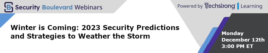 Security Boulevard; Winter is Coming: 2023 Security Predictions and Strategies to Weather the Storm (Dec.12th)