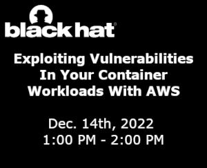 blackhat: Exploiting Vulnerabilities In Your Container Workloads With AWS (Dec. 14th)