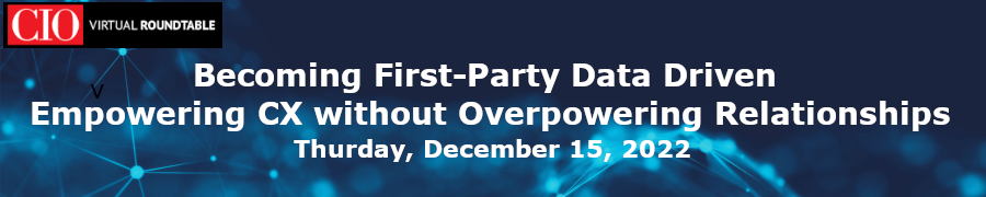 CIO: Becoming First-Party Data Driven - Empowering CX without Overpowering Relationships (Dec. 15th)