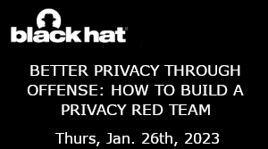 Blackhat: Better Privacy Through Offense: How To Build A Privacy Red Team (Jan. 26th)