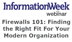 InformationWeek: Firewalls 101: Finding the Right Fit For Your Modern Organization (Jan. 26th)