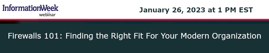 InformationWeek: Firewalls 101: Finding the Right Fit For Your Modern Organization (Jan. 26th)