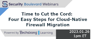 Security Boulevard: Time to Cut the Cord: Four Easy Steps for Cloud-Native Firewall Migration (Jan. 26th)