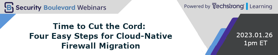 Security Boulevard: Time to Cut the Cord: Four Easy Steps for Cloud-Native Firewall Migration (Jan. 26th)