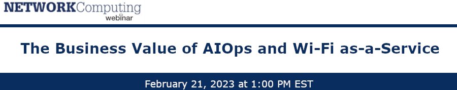 NETWORKComputing: The Business Value of AIOps and Wi-Fi as-a-Service (Feb. 21st)