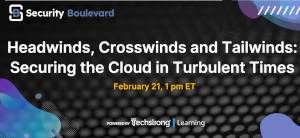 Security Boulevard: Headwinds, Crosswinds and Tailwinds: Securing the Cloud in Turbulent Times (Feb. 21st)