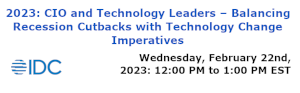 2023: CIO and Technology Leaders - Balancing Recession Cutbacks with Technology Change Imperatives (Feb. 22nd)