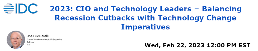 2023: CIO and Technology Leaders - Balancing Recession Cutbacks with Technology Change Imperatives (Feb. 22nd)