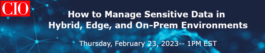 CIO: How to Manage Sensitive Data in Hybrid, Edge, and On-Prem Environments (Feb. 23rd)