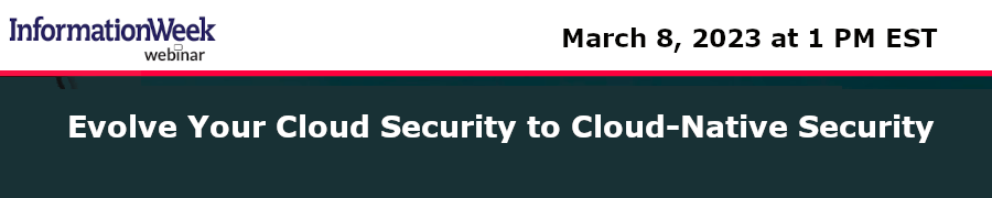 InformationWeek: Evolve Your Cloud Security to Cloud-Native Security (March 8th)