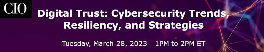 CIO: Digital Trust: Cybersecurity Trends, Resiliency, and Strategies (March 28th)
