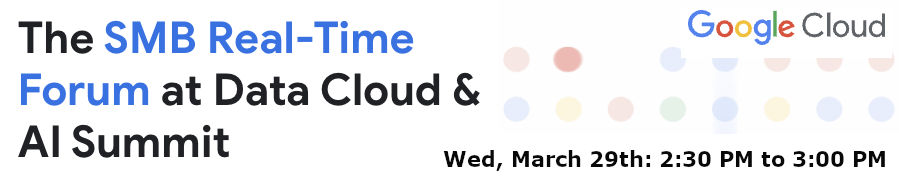 Google: The SMB Real-Time Forum at Data Cloud & AI Summit (March 29th)