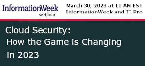 InformationWeek: Cloud Security: How the Game is Changing in 2023 (March 30th)