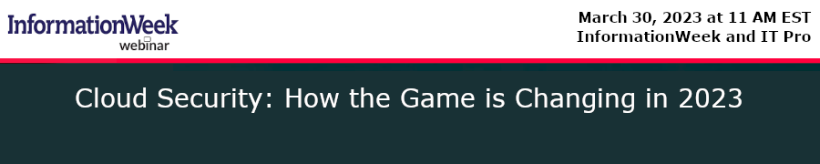 InformationWeek: Cloud Security: How the Game is Changing in 2023 (March 30th)