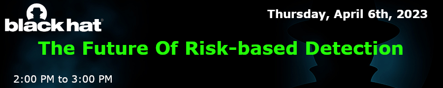 blackhat: The Future Of Risk-based Detection (April 6th)