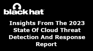 Blackhat: Insights From The 2023 State Of Cloud Threat Detection And Response Report (April 6th)