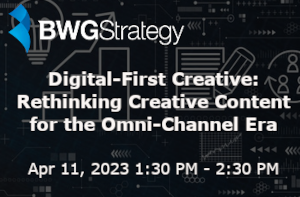 BWGStrategy: Digital-First Creative: Rethinking Creative Content for the Omni-Channel Era (April 11th)
