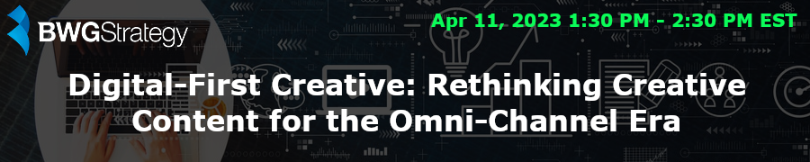 BWGStrategy: Digital-First Creative: Rethinking Creative Content for the Omni-Channel Era (April 11th)