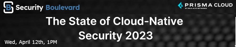 Security Boulevard: The State of Cloud-Native Security 2023 (April 12th)