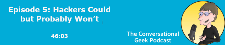 ConversationalGeek: Hackers Could But Probably Won't (#5 - 45 Minutes)