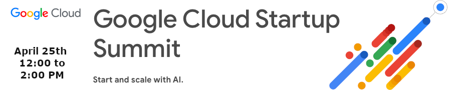 Google Cloud Startup Summit (April 25th)