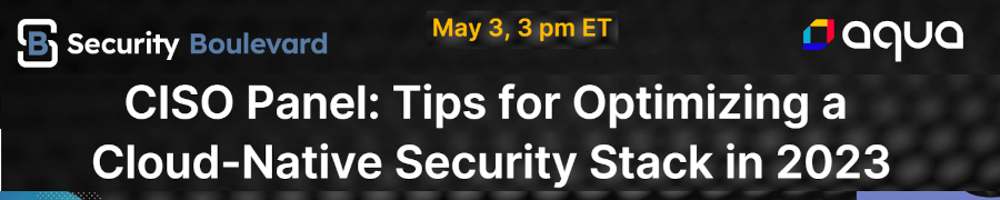 Security Boulevard: CISO Panel: Tips for Optimising A Cloud-Native Security Stack in 2033 (May 3rd)