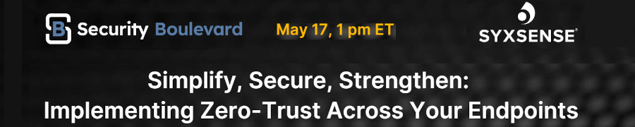 Security Boulevard: Simplify, Secure, Strength: Implementing Zero-Trust Across Your Endpoints (May 17th)