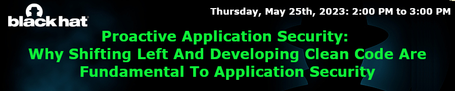 Blackhat: Proactive Application Security: Why Shifting Left And Developing Clean Code Are Fundamental To Application Security (May 25th)