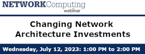 NETWORKComputing: Changing Network Architecture Investments (July 12th)