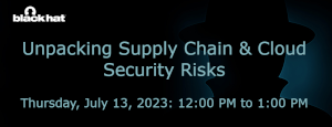 blackhat: Unpacking Supply Chain & Cloud Security Risks (July 13th)