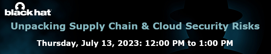 blackhat: Unpacking Supply Chain & Cloud Security Risks (July 13th)