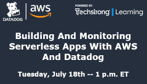 TechStrong: Building And Monitoring Serverless Apps With AWS And Datadog (July 18th)