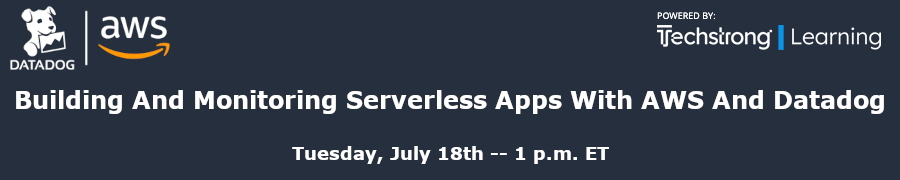 TechStrong: Building And Monitoring Serverless Apps With AWS And Datadog (July 18th)