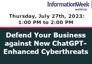 InformationWeek: Defend Your Business against New ChatGPT-Enhanced Cyberthreats (July 27th)