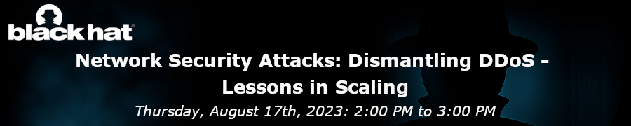Blackhat: Network Security Attacks: Dismantling DDoS - Lessons in Scaling (Aug. 17th)