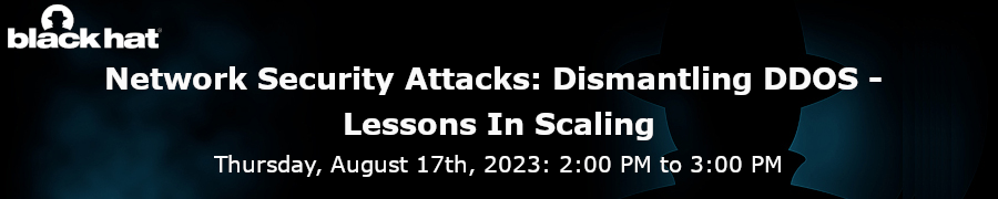 blackhat: Network Security Attacks: Dismantling DDOS - Lessons In Scaling (Aug. 17th)