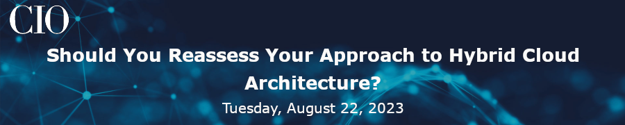 CIO: Should You Reassess Your Approach To Hybrid Cloud Architecture? (Aug 22nd)