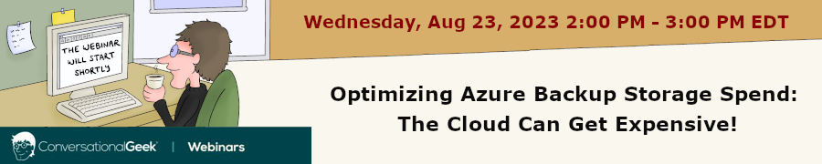 Conversational Geek: Optimizing Azure Backup Storage Spend: The Cloud Can Get Expensive! (Aug. 23rd)