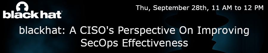 blackhat: A CISO's Perspective On Improving SecOps Effectiveness (Sept. 28th)