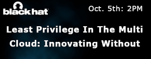 blackhat: Least Privilege In The Multi Cloud: Innovating Without Giving Everyone Access (Oct 5th)