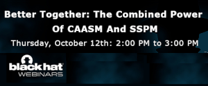 blackhat: Better Together: The Combined Power Of CAASM And SSPM (Oct. 12th)