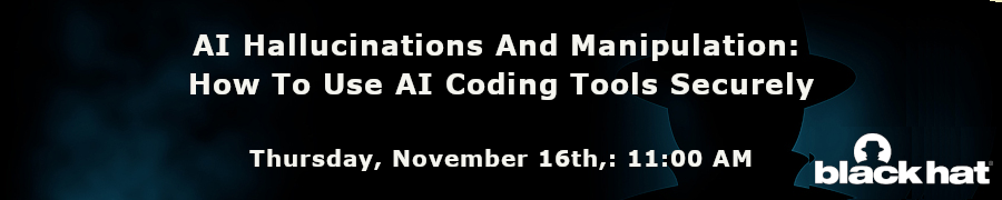 Blackhat: AI Hallucinations And Manipulation: How To Use AI Coding Tools Securely (Nov. 16th)
