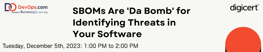 DevOps: SBOMs Are 'Da Bomb' for Identifying Threats in Your Software (Dec. 5th)