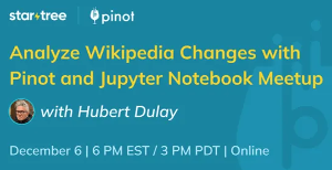 StarTree: Analyze Wikipedia Changes with Pinot and Jupyter Notebook (Dec. 6th)