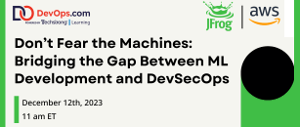 DevOps: Don't Fear the Machines: Bridging the Gap Between ML Development and DevSecOps (Dec. 12th)