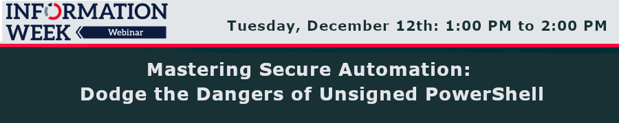 InformationWeek: Mastering Secure Automation: Dodge the Dangers of Unsigned PowerShell (Dec. 12th)