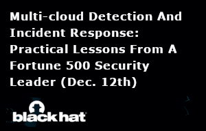 Blackhat: Multi-cloud Detection And Incident Response: Practical Lessons From A Fortune 500 Security Leader (Dec. 12th)