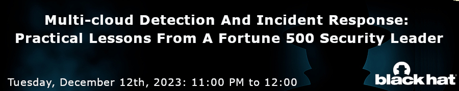 Blackhat: Multi-cloud Detection And Incident Response: Practical Lessons From A Fortune 500 Security Leader (Dec. 12th)