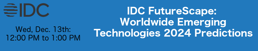 IDC FutureScape: Worldwide Emerging Technologies 2024 Predictions (Dec. 13th)