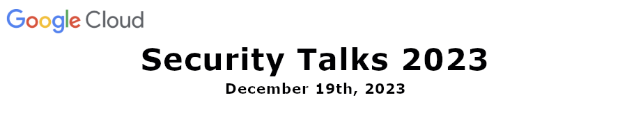 Google: Security Talks 2023 (Dec. 19th)
